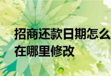 招商还款日期怎么查询 招商信用卡还款日期在哪里修改