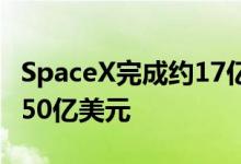 SpaceX完成约17亿美元股权融资估值升至1250亿美元