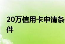 20万信用卡申请条件 20万额度信用卡什么条件