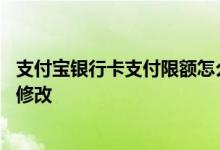 支付宝银行卡支付限额怎么修改 支付宝银行卡支付限额怎么修改