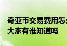 奇亚币交易费用怎么填写 奇亚币在哪里交易 大家有谁知道吗