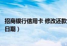 招商银行信用卡 修改还款日（江苏银行信用卡如何修改还款日期）