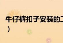 牛仔裤扣子安装的工具（牛仔裤扣子安装教程）