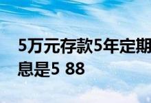 5万元存款5年定期利息多少钱 为什么我的利息是5 88