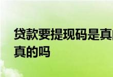 贷款要提现码是真的吗 有提现密码的贷款是真的吗