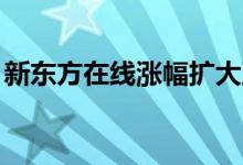 新东方在线涨幅扩大至50%本月已涨超330%