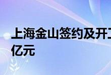 上海金山签约及开工一批重大项目总投资245亿元