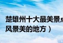 楚雄州十大最美景点（楚雄最美旅游景点楚雄风景美的地方）