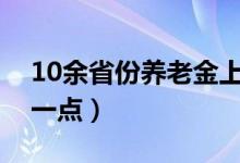 10余省份养老金上调（哪些退休人员能多涨一点）