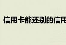 信用卡能还别的信用卡么 信用卡能还花呗吗