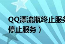 QQ漂流瓶终止服务（今天起QQ漂流瓶正式停止服务）
