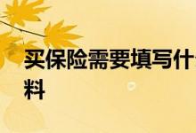 买保险需要填写什么资料 买保险要填什么资料
