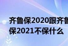 齐鲁保2020跟齐鲁保2021的区别 济南齐鲁保2021不保什么