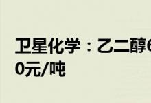 卫星化学：乙二醇6月合同倡导价环比上涨120元/吨