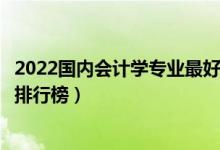 2022国内会计学专业最好的十所大学（全国会计学专业大学排行榜）