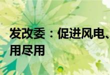 发改委：促进风电、太阳能发电多发满发、能用尽用