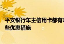 平安银行车主信用卡都有哪些优惠 平安银行车主信用卡有哪些优惠措施