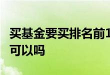 买基金要买排名前10的吗? 买基金排名靠前的可以吗