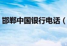 邯郸中国银行电话（邯郸中国银行电话多少）
