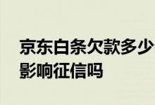 京东白条欠款多少会上征信 京东白条关闭会影响征信吗