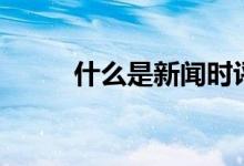 什么是新闻时评（什么是新闻纸）