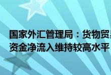 国家外汇管理局：货物贸易、直接投资等实体经济相关跨境资金净流入维持较高水平