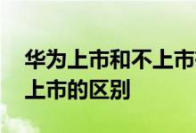 华为上市和不上市有什么区别 公司上市和不上市的区别
