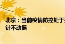 北京：当前疫情防控处于关键阶段要坚持“动态清零”总方针不动摇