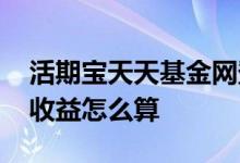 活期宝天天基金网登录入口 天天基金活期宝收益怎么算
