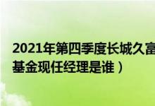 2021年第四季度长城久富混合(LOF)基金资产怎么配置（该基金现任经理是谁）