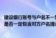 建设银行账号与户名不一致 建设银行：个人账户变动通知中是否一定包含对方户名提示