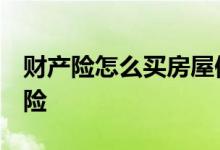 财产险怎么买房屋保险 财产险怎么买 房屋保险