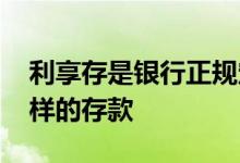 利享存是银行正规定期存款吗 利享存是什么样的存款