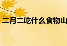 二月二吃什么食物山东（二月二吃什么东西）