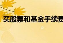 买股票和基金手续费 基金买股票收手续费吗
