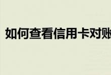 如何查看信用卡对账单 怎样看信用卡对账单