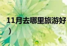 11月去哪里旅游好（这几个地方景色特别美！）
