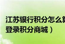 江苏银行积分怎么算的（江苏银行信用卡如何登录积分商城）