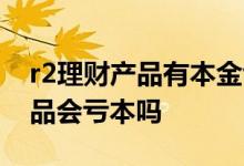 r2理财产品有本金亏损的可能性吗 r2理财产品会亏本吗