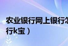 农业银行网上银行怎么注销（农业银行网上银行k宝）