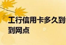 工行信用卡多久到领卡网点 工行信用卡多久到网点