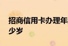 招商信用卡办理年龄 招商信用卡年龄要求多少岁