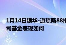1月14日银华-道琼斯88指数最新单位净值为1.5094元同公司基金表现如何