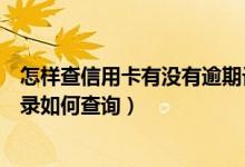 怎样查信用卡有没有逾期记录（江苏银行信用卡逾期不良记录如何查询）