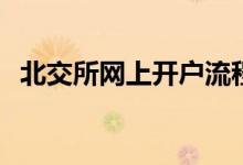 北交所网上开户流程 北交所账户怎么登录 