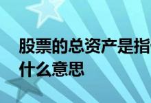 股票的总资产是指什么意思 股票上的总资产什么意思