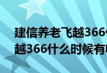建信养老飞越366什么时候开售 建信养老飞越366什么时候有收益