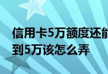 信用卡5万额度还能提吗 我的卡2万额度想提到5万该怎么弄