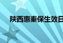 陕西惠秦保生效日 陕西惠秦保不保什么