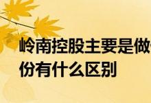 岭南控股主要是做什么的 岭南控股和岭南股份有什么区别 